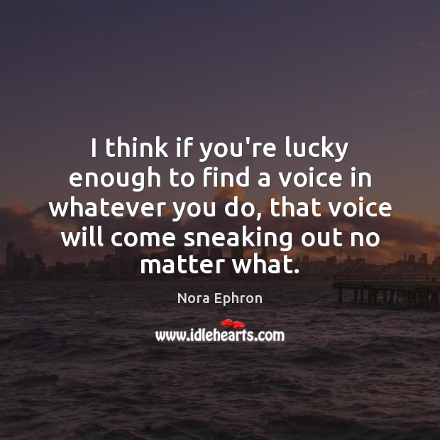 I think if you’re lucky enough to find a voice in whatever Nora Ephron Picture Quote