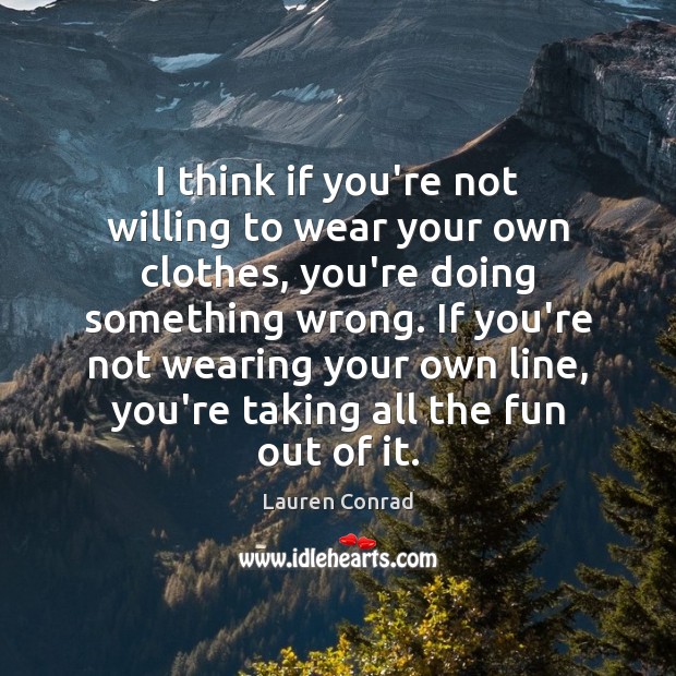 I think if you’re not willing to wear your own clothes, you’re Lauren Conrad Picture Quote