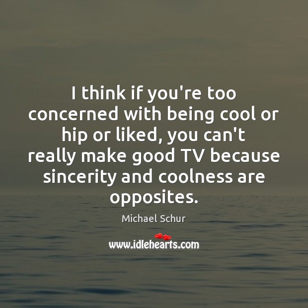 I think if you’re too concerned with being cool or hip or Cool Quotes Image