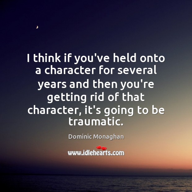 I think if you’ve held onto a character for several years and Dominic Monaghan Picture Quote