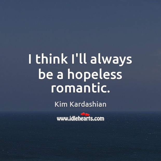 I think I’ll always be a hopeless romantic. Kim Kardashian Picture Quote