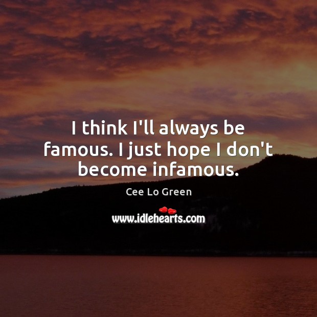 I think I’ll always be famous. I just hope I don’t become infamous. Cee Lo Green Picture Quote