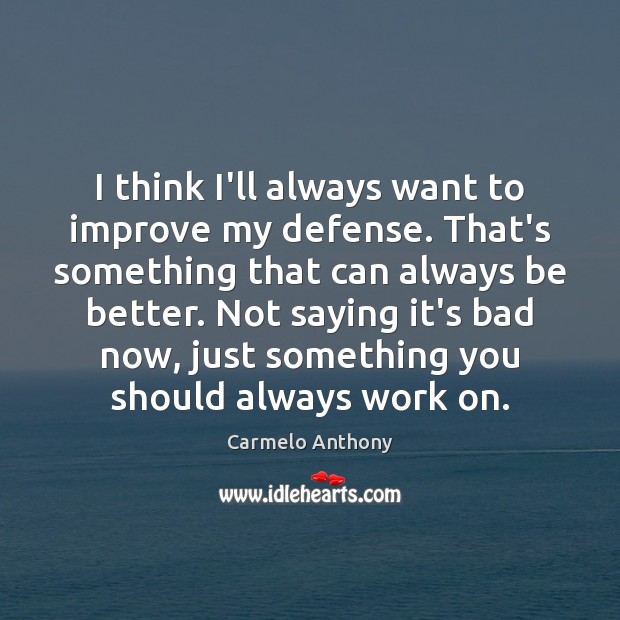 I think I’ll always want to improve my defense. That’s something that Carmelo Anthony Picture Quote