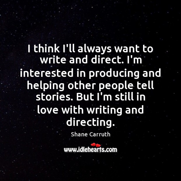I think I’ll always want to write and direct. I’m interested in Shane Carruth Picture Quote