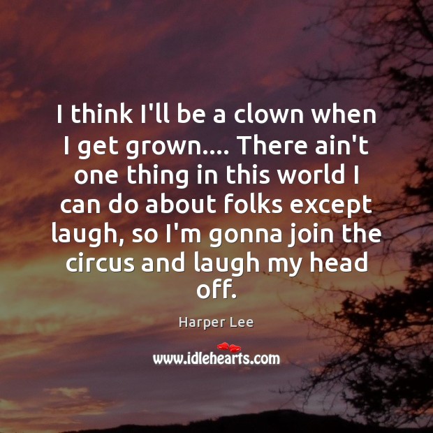 I think I’ll be a clown when I get grown…. There ain’t Harper Lee Picture Quote