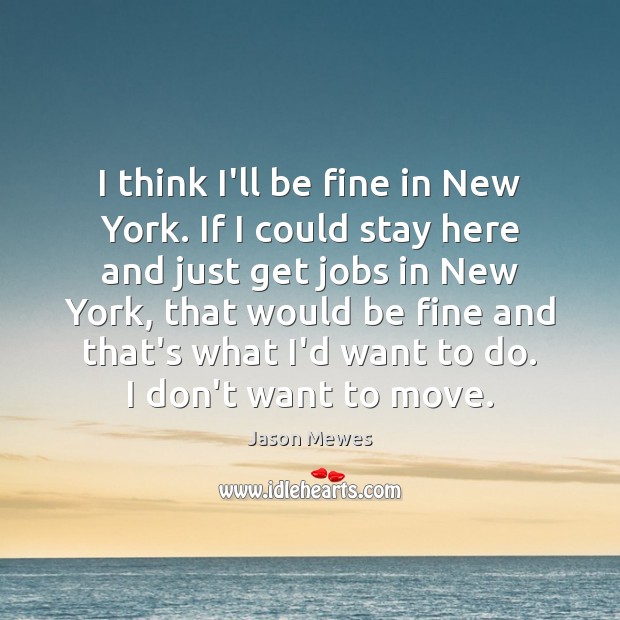 I think I’ll be fine in New York. If I could stay Jason Mewes Picture Quote