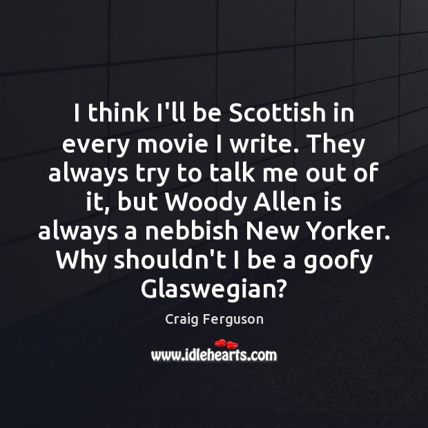 I think I’ll be Scottish in every movie I write. They always Craig Ferguson Picture Quote