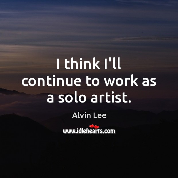 I think I’ll continue to work as a solo artist. Alvin Lee Picture Quote
