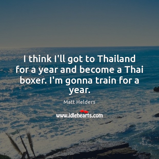 I think I’ll got to Thailand for a year and become a Matt Helders Picture Quote
