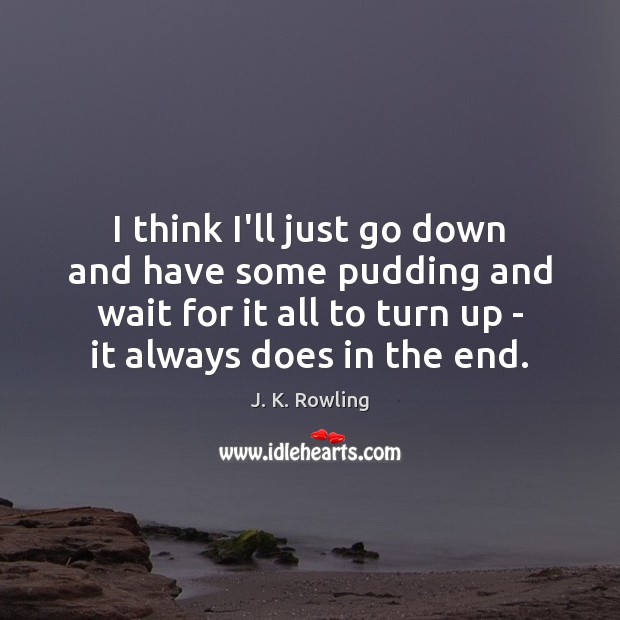 I think I’ll just go down and have some pudding and wait J. K. Rowling Picture Quote