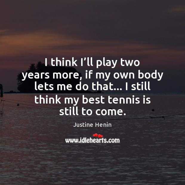 I think I’ll play two years more, if my own body Justine Henin Picture Quote