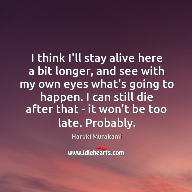 I think I’ll stay alive here a bit longer, and see with Haruki Murakami Picture Quote