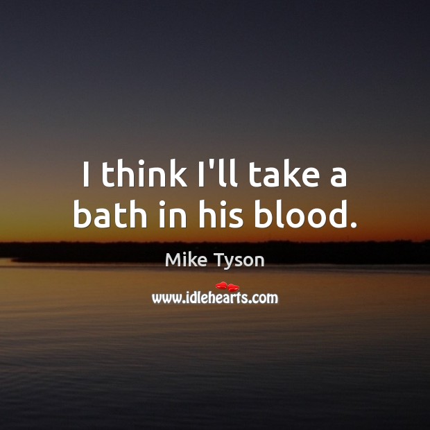 I think I’ll take a bath in his blood. Mike Tyson Picture Quote