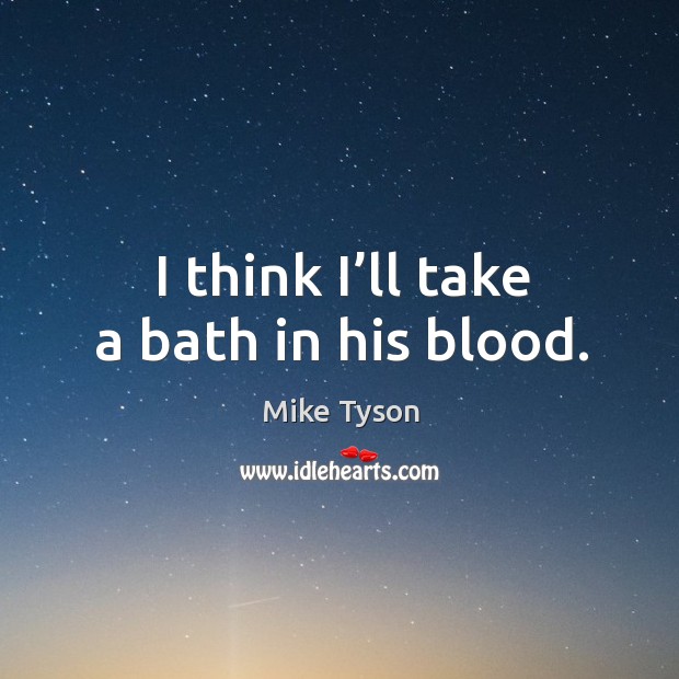 I think I’ll take a bath in his blood. Mike Tyson Picture Quote