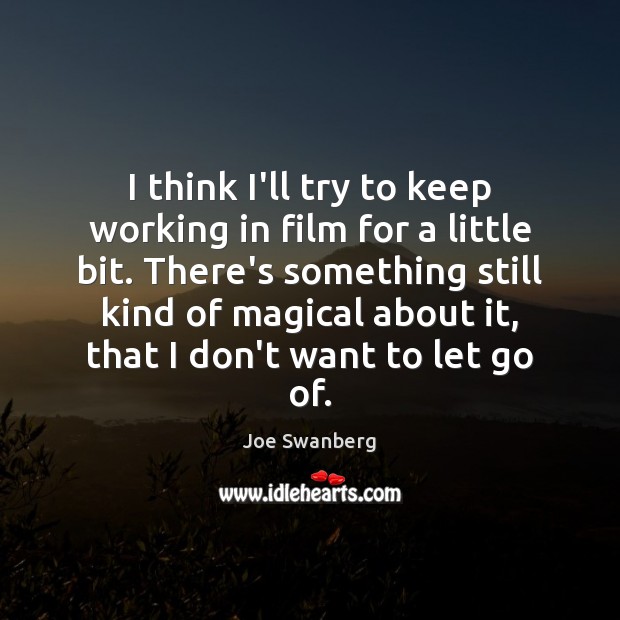 I think I’ll try to keep working in film for a little Joe Swanberg Picture Quote