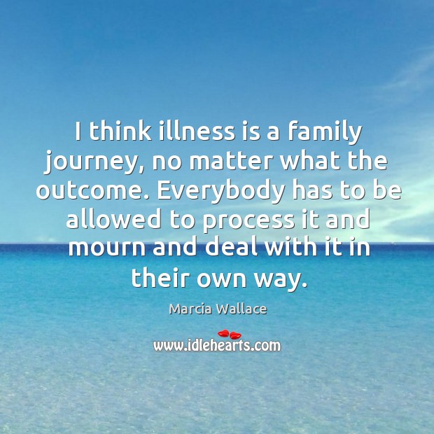 I think illness is a family journey, no matter what the outcome. Marcia Wallace Picture Quote