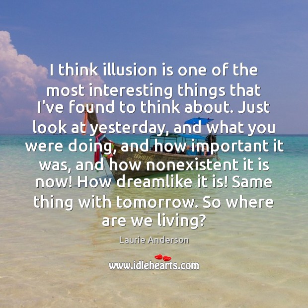 I think illusion is one of the most interesting things that I’ve Laurie Anderson Picture Quote