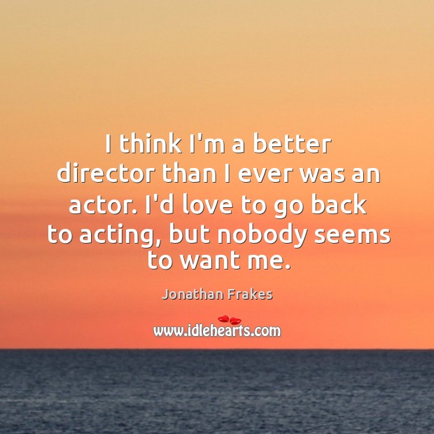 I think I’m a better director than I ever was an actor. Image