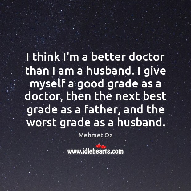 I think I’m a better doctor than I am a husband. I Mehmet Oz Picture Quote