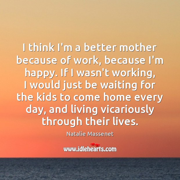 I think I’m a better mother because of work, because I’m happy. Image