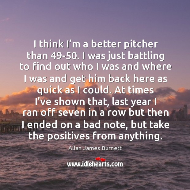 I think I’m a better pitcher than 49-50. Allan James Burnett Picture Quote