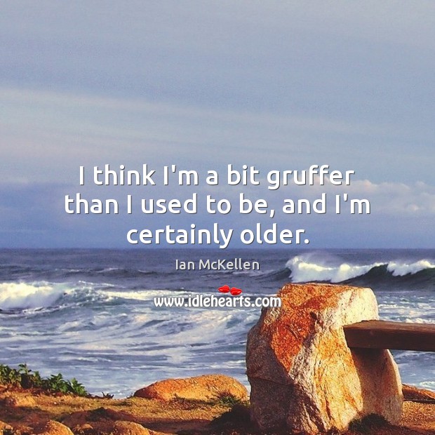 I think I’m a bit gruffer than I used to be, and I’m certainly older. Ian McKellen Picture Quote
