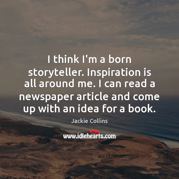 I think I’m a born storyteller. Inspiration is all around me. I Jackie Collins Picture Quote