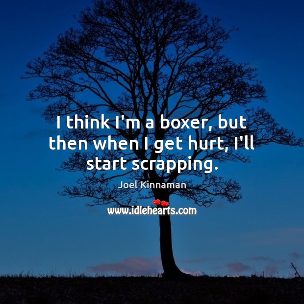 I think I’m a boxer, but then when I get hurt, I’ll start scrapping. Joel Kinnaman Picture Quote