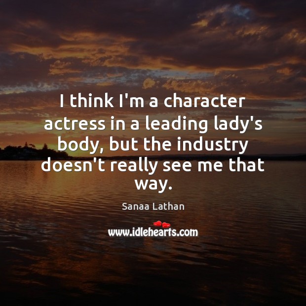I think I’m a character actress in a leading lady’s body, but Sanaa Lathan Picture Quote