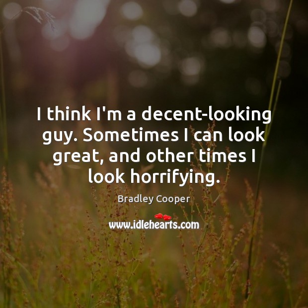 I think I’m a decent-looking guy. Sometimes I can look great, and Bradley Cooper Picture Quote