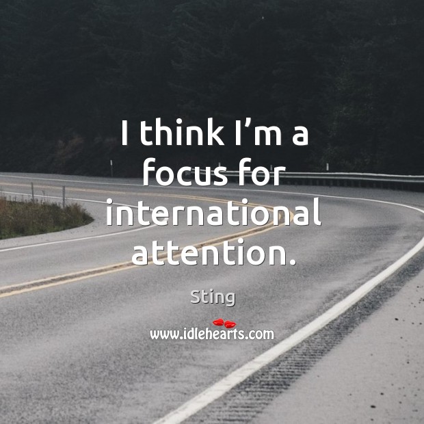 I think I’m a focus for international attention. Sting Picture Quote