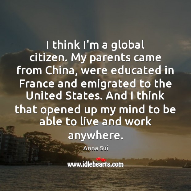 I think I’m a global citizen. My parents came from China, were Image