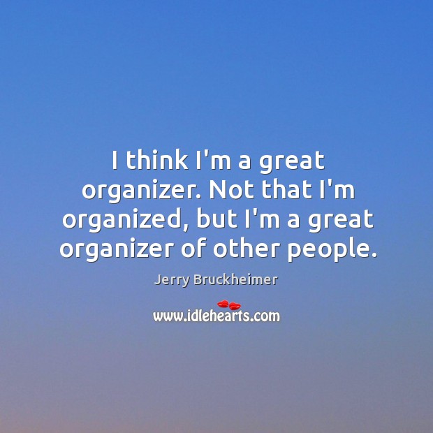 I think I’m a great organizer. Not that I’m organized, but I’m Jerry Bruckheimer Picture Quote