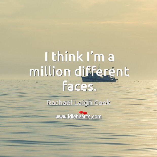 I think I’m a million different faces. Rachael Leigh Cook Picture Quote