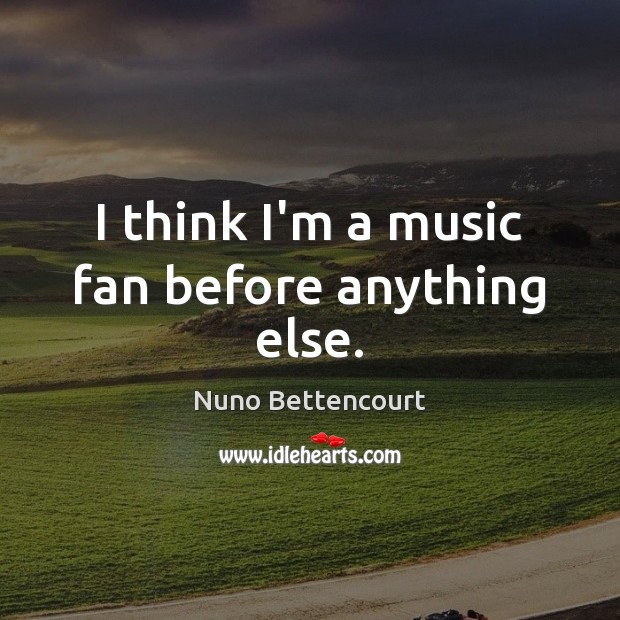 I think I’m a music fan before anything else. Nuno Bettencourt Picture Quote