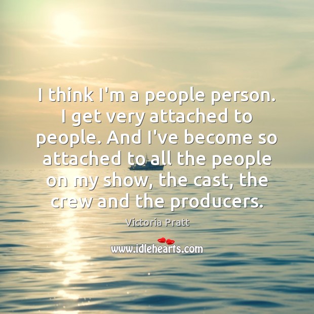 I think I’m a people person. I get very attached to people. Victoria Pratt Picture Quote