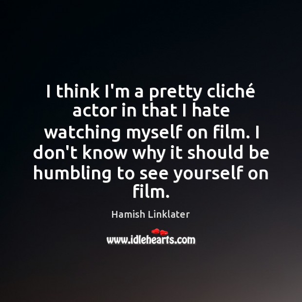 I think I’m a pretty cliché actor in that I hate watching Hamish Linklater Picture Quote