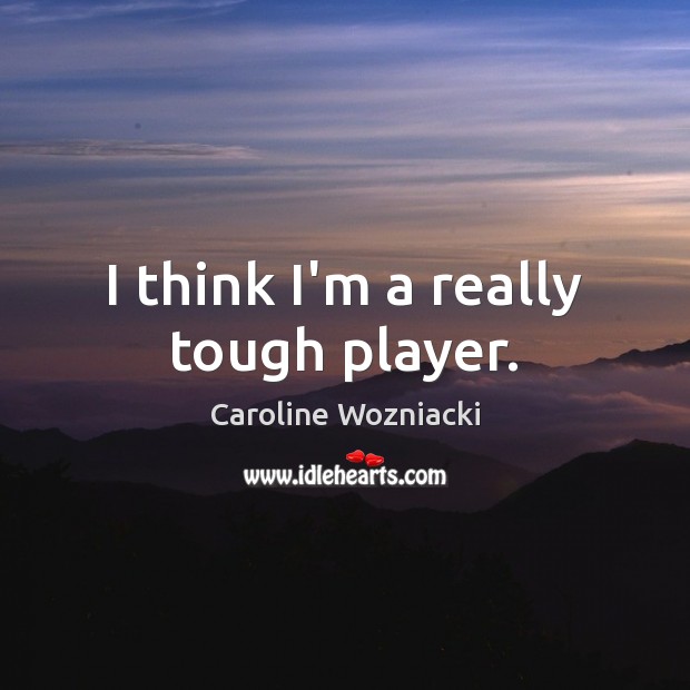 I think I’m a really tough player. Caroline Wozniacki Picture Quote