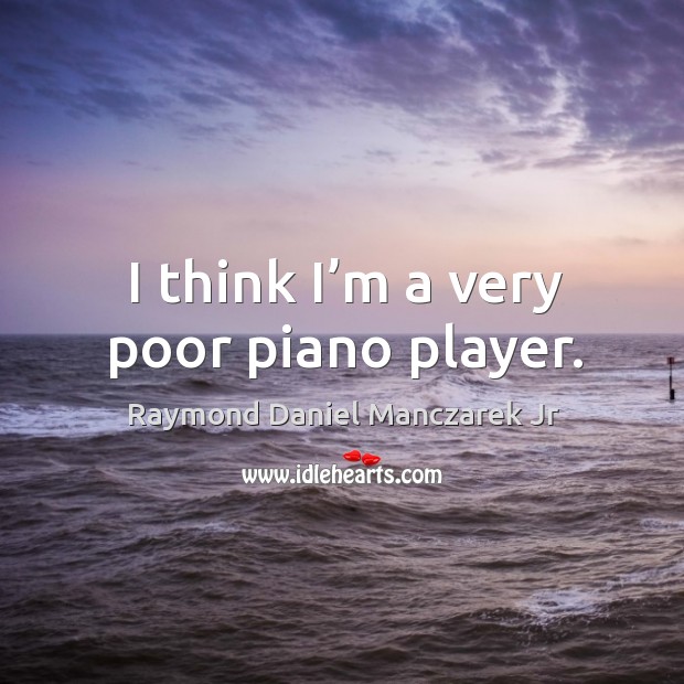 I think I’m a very poor piano player. Image