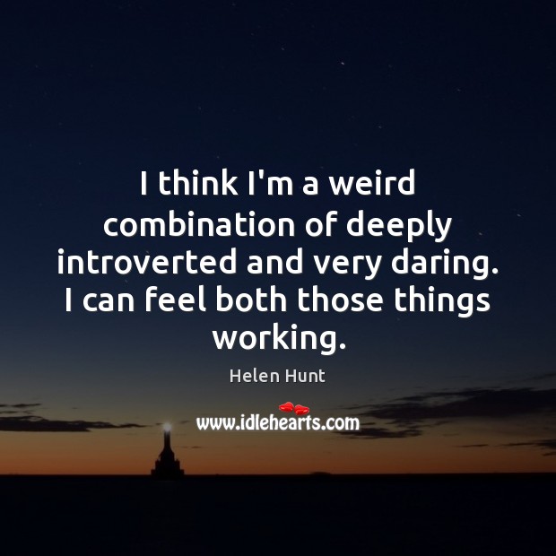 I think I’m a weird combination of deeply introverted and very daring. Helen Hunt Picture Quote