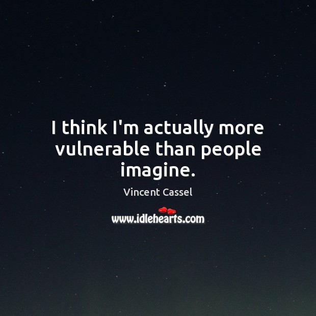 I think I’m actually more vulnerable than people imagine. Vincent Cassel Picture Quote