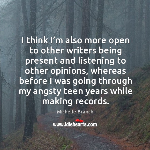 I think I’m also more open to other writers being present and listening to other opinions Michelle Branch Picture Quote