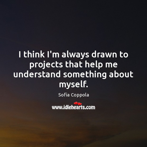I think I’m always drawn to projects that help me understand something about myself. Sofia Coppola Picture Quote