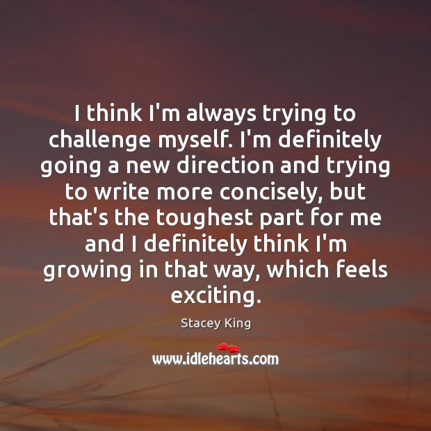 I think I’m always trying to challenge myself. I’m definitely going a Challenge Quotes Image