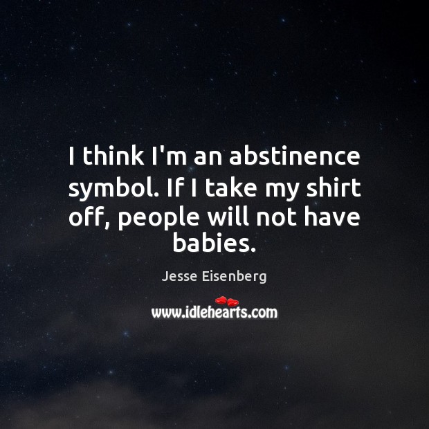 I think I’m an abstinence symbol. If I take my shirt off, people will not have babies. Jesse Eisenberg Picture Quote