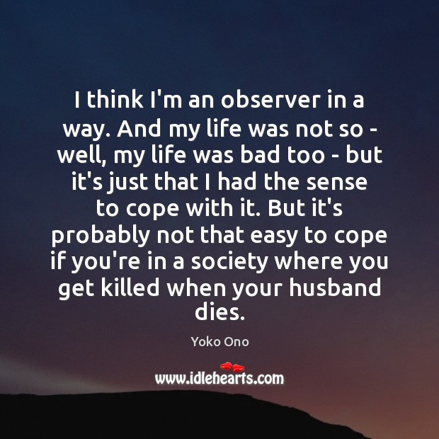 I think I’m an observer in a way. And my life was Yoko Ono Picture Quote