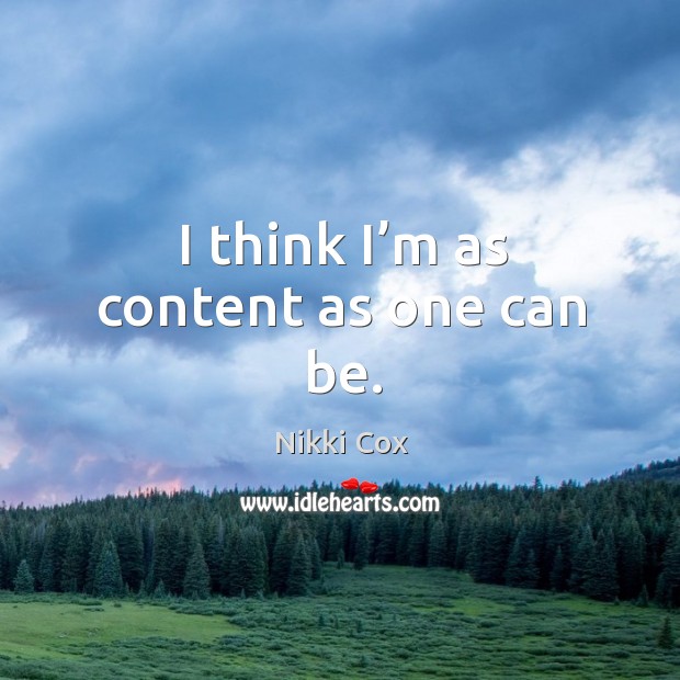 I think I’m as content as one can be. Nikki Cox Picture Quote