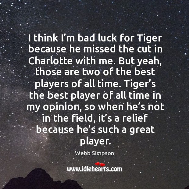 I think I’m bad luck for tiger because he missed the cut in charlotte with me. Webb Simpson Picture Quote