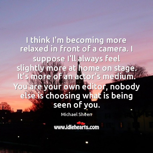 I think I’m becoming more relaxed in front of a camera. I Michael Sheen Picture Quote