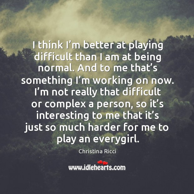 I think I’m better at playing difficult than I am at being normal. Christina Ricci Picture Quote